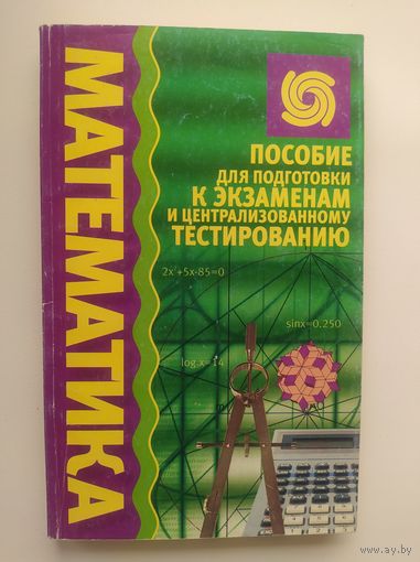 Математика. Пособие для подготовки к экзаменам и централизованному тестированию