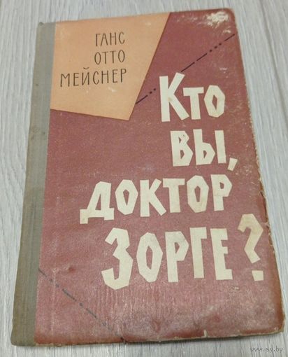 Ганс Отто Мейснер. Кто Вы, доктор Зорге? Издательство Минобороны СССР. 1966.