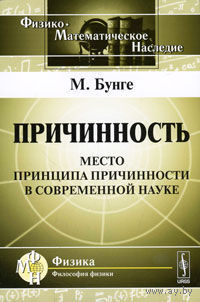 Причинность. Место принципа причинности в современной науке. М. Бунге Серия Физико-математическое наследие: физика  2010 мягкая обложка
