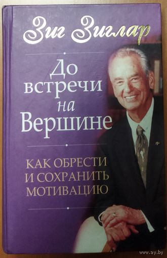 ДО ВСТРЕЧИ НА ВЕРШИНЕ.  КАК ОБРЕСТИ И СОХРАНИТЬ МОТИВАЦИЮ.  Книга Зига Зиглара