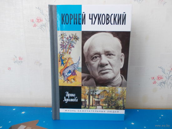 Ирина Лукьянова.  "Корней Чуковский".  (ЖЗЛ).  2019 год.
