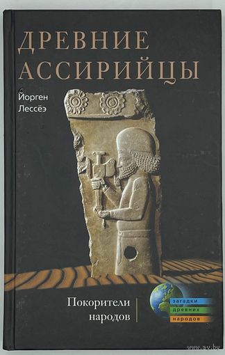 Йорген Лессёэ. Древние ассирийцы. Покорители народов. Серия: Загадки древних народов. М. Центрполиграф. 2012г. 256 с., 8 л.илл. Твердый переплет