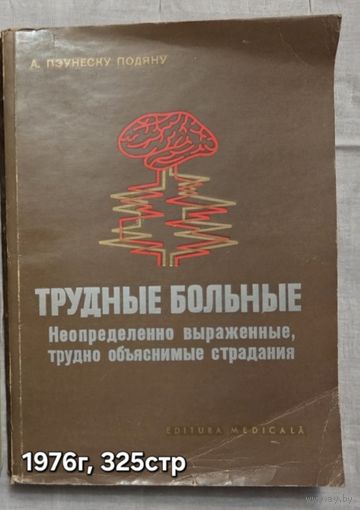 Трудные больные. Неопределенно выраженные, трудно объяснимые страдания  Пэунеску-Подяну А.