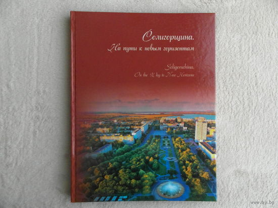 Солигорщина. На пути к новым горизонтам. Фотоальбом.  Солигорский районный исполнительный комитет. 2018 г.