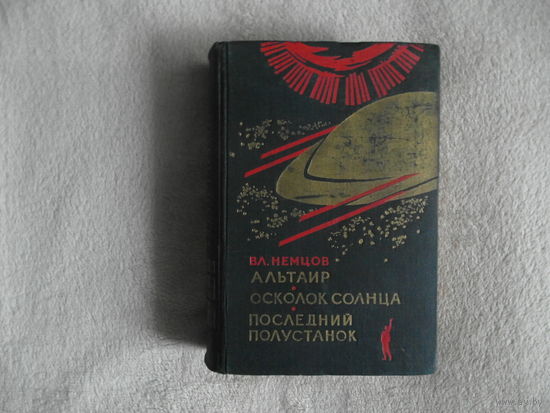 Немцов В. Альтаир. Осколок Солнца. Последний полустанок. Научно-фантастические романы и повесть. Худ. Э. Аронов. М. Советский писатель. 1965г.