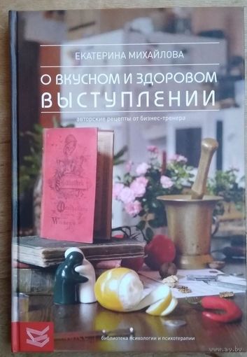 Екатерина Михайлова. Книга о вкусном и здоровом выступлении. Авторские рецепты от бизнес-тренера.