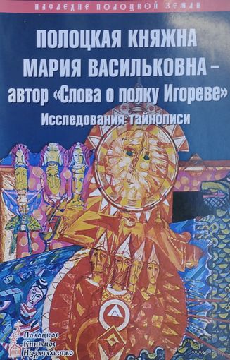 Полоцкая княжна Мария Васильковна - автор "Слова о полку Игореве" Исследования тайнописи