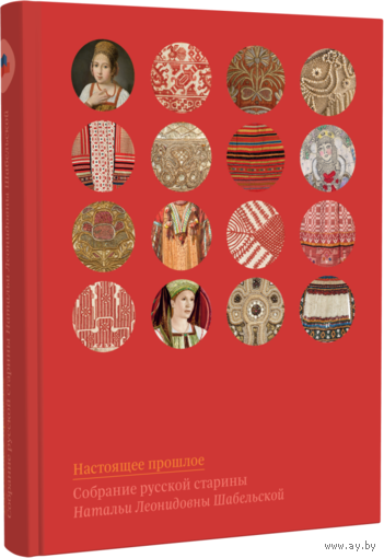 Настоящее прошлое. Собрание русской старины Натальи Леонидовны Шабельской 29х22 СМ.400 СТР. 2026 год. КНИГА НОВАЯ В УПАКОВКЕ