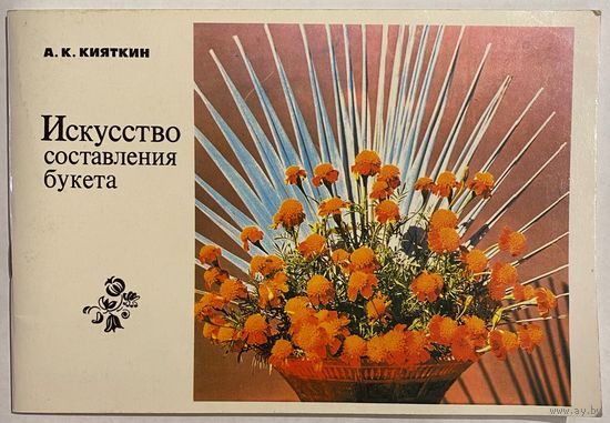 Кияткин А. Искусство составления букета. Альбом. 88 композиций. Ташкент. Изд-во ЦК Компартии Узбекистана. 1982г. 64с. Мягкая обложка, альбомный формат
