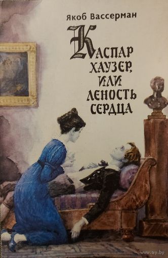 КАСПАР ХАУЗЕР, ИЛИ ЛЕНОСТЬ СЕРДЦА. УДИВИТЕЛЬНЫЙ РОМАН Якоба Вассермана!