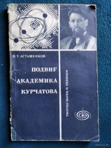 П.Т. Асташенков  Подвиг академика Курчатова // Серия: Творцы науки и техники
