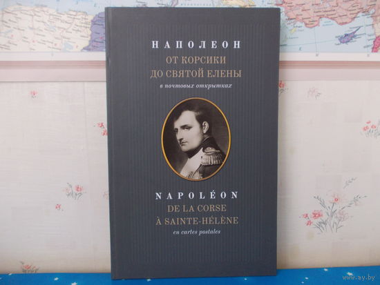 "НАПОЛЕОН ОТ КОРСИКИ ДО СВЯТОЙ ЕЛЕНЫ В ПОЧТОВЫХ ОТКРЫТКАХ".  А. М. ВЕЛИЧКО. 2012 ГОД. БУМАГА МЕЛОВАННАЯ.  НА РУССКОМ И ФРАНЦУЗСКОМ ЯЗЫКАХ.