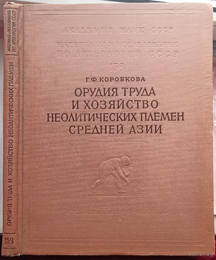Академия наук. Материалы и исследования по археологии СССР. Том 158. Орудия труда и хозяйство неолитических племен Средней Азии. Г. Ф. Коробкова. 1969 год