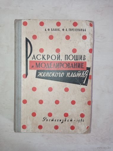 А.Ф. Бланк, Ф.А. Горленкова -  Раскрой, пошив и моделирование женского платья  /1962 год/ ОБМЕН!