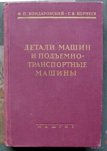 Детали машин и подъемно-транспортные машины. Ф. П. Бондаровский, Г. В. Корнеев.1958.