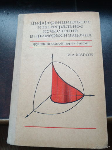 И.А. МАРОН ДИФФЕРЕНЦИАЛЬНОЕ И ИНТЕГРАЛЬНОЕ ИСЧИСЛЕНИЕ В ПРИМЕРАХ И ЗАДАЧАХ